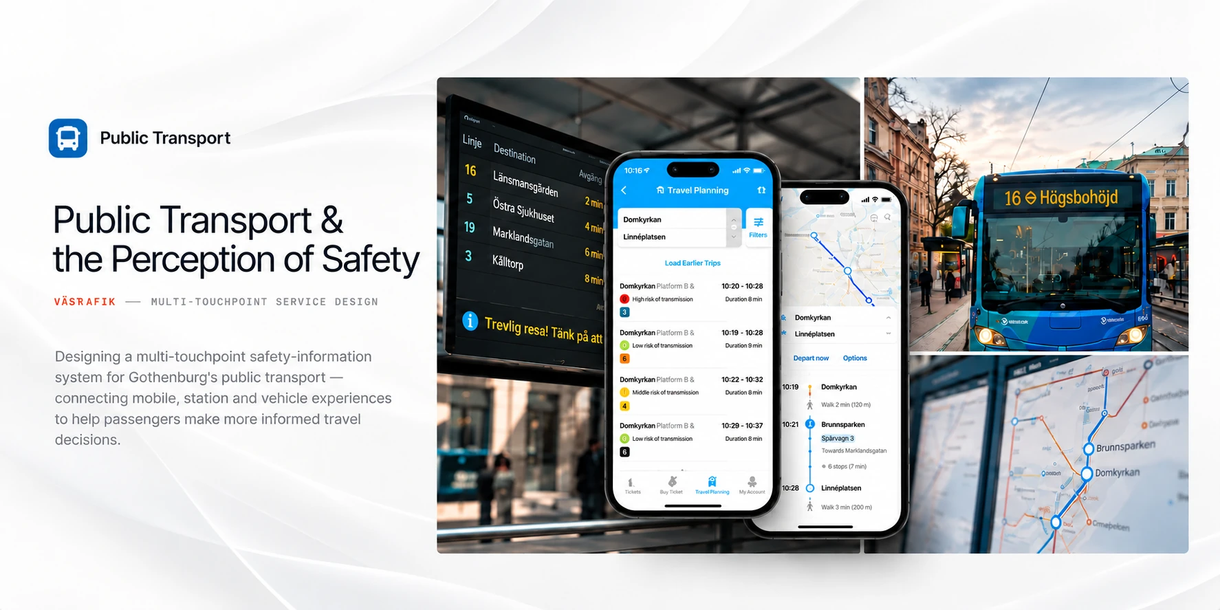Public Transport & the Perception of Safety — a multi-touchpoint safety-information system for Gothenburg’s public transport: a station departure board, two phones showing the Västtrafik To Go app with low, middle and high risk of transmission for each trip and a route map, a Västtrafik bus, and a stop map.